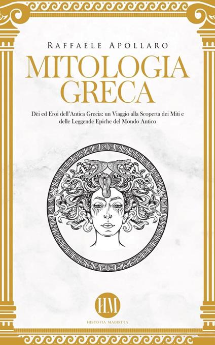 Mitologia Greca: Dèi ed Eroi dell’Antica Grecia. Un viaggio alla scoperta dei miti e delle leggende epiche del mondo antico - Raffaele Apollaro,Historia Magistra - ebook