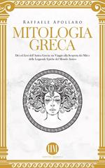 Mitologia Greca: Dèi ed Eroi dell’Antica Grecia. Un viaggio alla scoperta dei miti e delle leggende epiche del mondo antico