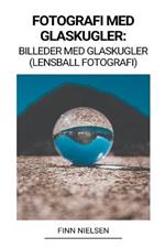 Fotografi med Glaskugler: Billeder med Glaskugler (Lensball Fotografi)