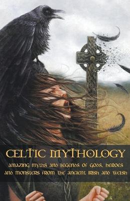 Celtic Mythology Amazing Myths and Legends of Gods, Heroes and Monsters from the Ancient Irish and Welsh - Adam McCarthy - cover