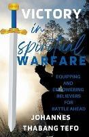 Victory In Spiritual Warfare: Equipping And Empowering Believers For Battle Ahead