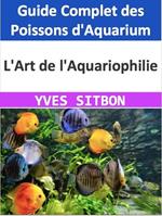 L'Art de l'Aquariophilie : Guide Complet des Poissons d'Aquarium