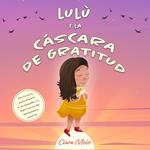Lulù y la cáscara de gratitud: Una historia para entraré a los pequeños la importancia del pensamiento positivo