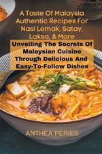 A Taste Of Malaysia: Authentic Recipes For Nasi Lemak, Satay, Laksa, And More: Unveiling The Secrets Of Malaysian Cuisine Through Delicious And Easy-to-Follow Dishes