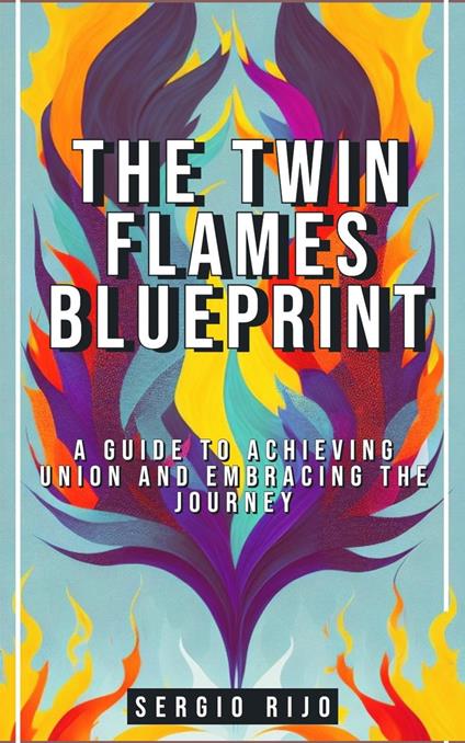 The Twin Flames Blueprint: A Guide to Achieving Union and Embracing the Journey