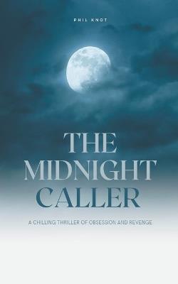 The Midnight Caller A Chilling Thriller of Obsession and Revenge - Phil Knot - cover