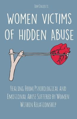 Women Victims of Hidden Abuse Healing From Psychological and Emotional Abuse Suffered by Women Within Relationship - Jim Colajuta - cover