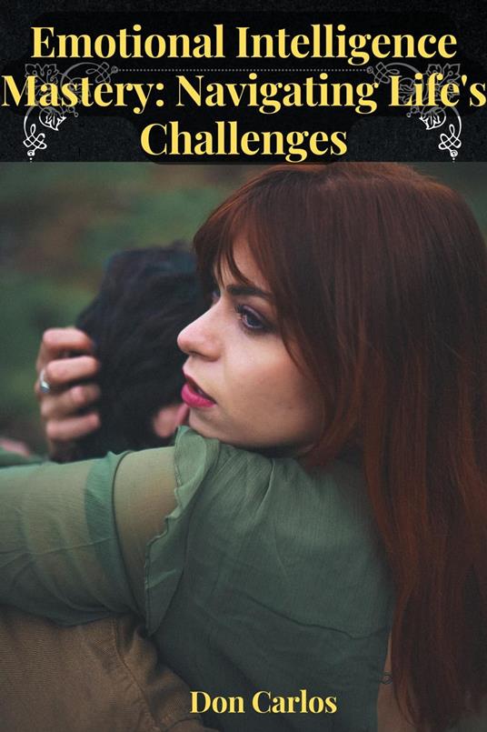Emotional Intelligence Mastery: Navigating Life's Challenges