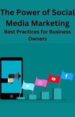 The Power of Social Media Marketing Best Practices for Business Owners