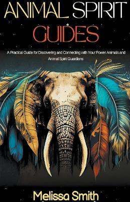 Animal Spirit Guides: A Practical Guide for Discovering and Connecting with Your Power Animals and Animal Spirit Guardians - Melissa Smith - cover
