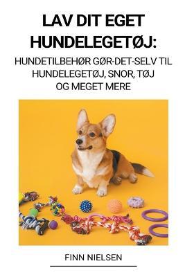 Lav dit eget hundelegetoj: Hundetilbehor Gor-det-selv til hundelegetoj, snor, toj og meget mere - Finn Nielsen - cover