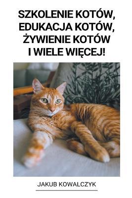 Szkolenie Kotow, Edukacja Kotow, zywienie Kotow i Wiele Wiecej! - Jakub Kowalczyk - cover