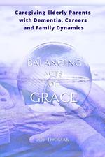 Balancing Acts of Grace: Caregiving for Elderly Parents with Dementia, Careers and Family Dynamics