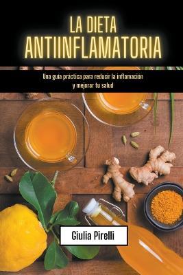 La dieta antiinflamatoria: Una guía práctica para reducir la inflamación y mejorar tu salud - Giulia Pirelli - cover