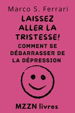 Laissez Aller La Tristesse! : Comment Se Débarrasser De La Dépression