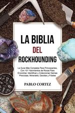 La Biblia del Rockhounding: La Guía Más Completa Para Principiantes, Con 101 Yacimientos de Rocas Para Encontrar, Identificar y Coleccionar Gemas Preciosas, Minerales, Geodas y Fósiles