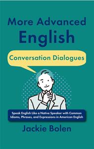 More Advanced English Conversation Dialogues: Speak English Like a Native Speaker with Common Idioms, Phrases, and Expressions in American English