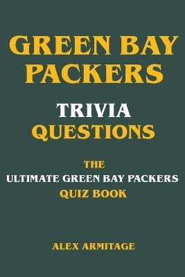 Green Bay Packers Trivia Questions - The Ultimate Green Bay Packers Quiz Book - Alex Armitage - cover