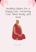Healthy Habits for a Happy Life: Nurturing Your Mind, Body, and Soul