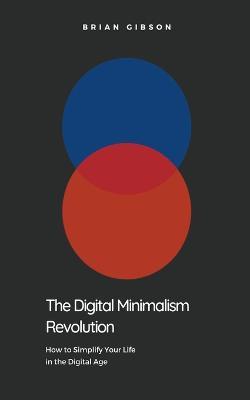 The Digital Minimalism Revolution How to Simplify Your Life in the Digital Age - Brian Gibson - cover