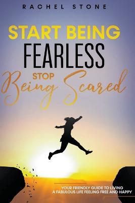 Start Being Fearless... Stop Being Scared - The Ultimate Guide to Finding Your Purpose and Changing Your Life - Rachel Stone - cover