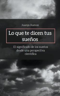 Lo que te dicen tus sueños: El significado de los sueños desde una perspectiva científica - Juanjo Ramos - cover