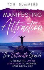 Manifesting Attraction :The Ultimate Guide to Using the Law of Attraction to Manifest Your Dream Life