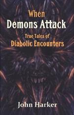 When Demons Attack: True Tales of Diabolic Encounters