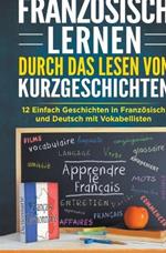 Franz?sisch lernen durch das Lesen von Kurzgeschichten: 12 Einfach Geschichten in Franz?sisch und Deutsch mit Vokabelliste
