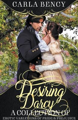 Desiring Darcy: A Collection of Erotic Variations of Pride & Prejudice - Carla Bency - cover