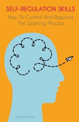 Self-Regulation Skills How To Control And Regulate The Learning Process - Brittany Forrester - cover