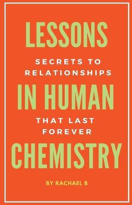 Lessons In Human Chemistry: Secrets To Relationships That Last Forever - Rachael B - cover