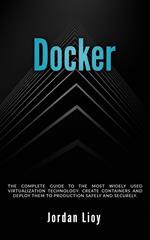 Docker: The Complete Guide to the Most Widely Used Virtualization Technology. Create Containers and Deploy them to Production Safely and Securely.
