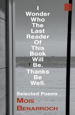 I Wonder Who the Last Reader of This Book Will Be.: Thanks Be Well. - Mois Benarroch - cover