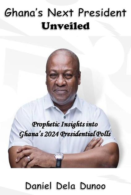 Ghana's Next President Unveiled: Prophetic Insights into Ghana's 2024 Presidential Polls