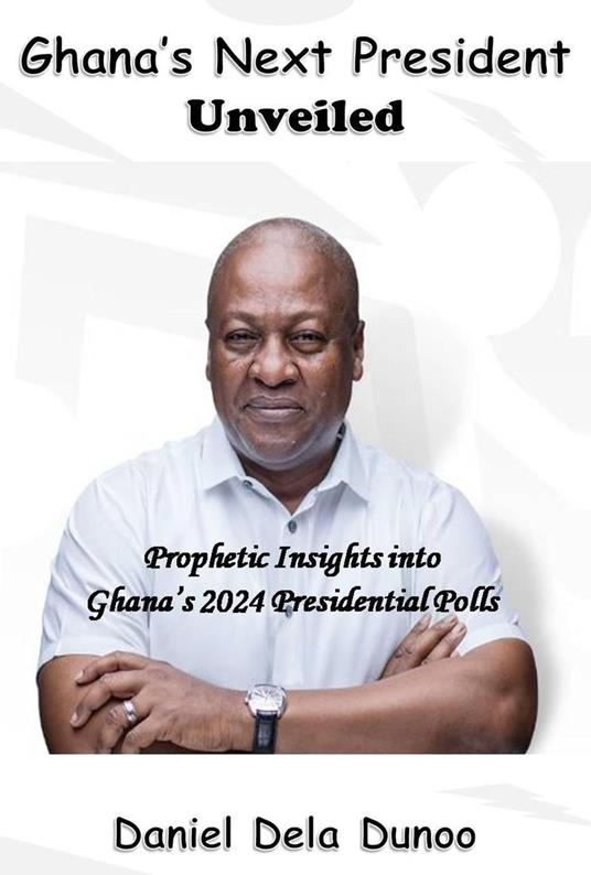 Ghana's Next President Unveiled: Prophetic Insights into Ghana's 2024 Presidential Polls