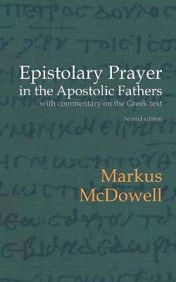 Epistolary Prayer in the Apostolic Fathers: With Commentary on the Greek Text - Markus McDowell - cover