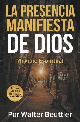 La Presencia Manifiesta de Dios: El viaje espiritual de Walter Beuttler - Walter Beuttler - cover
