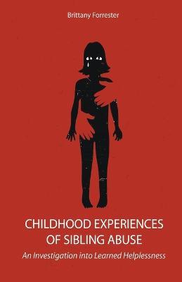 Childhood Experiences of Sibling Abuse An Investigation into Learned Helplessness - Brittany Forrester - cover