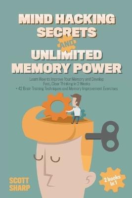 Mind Hacking Secrets and Unlimited Memory Power: 2 Books in 1: Learn How to Improve Your Memory & Develop Fast, Clear Thinking in 2 Weeks + 42 Brain Training Techniques & Memory Improvement Exercises - Scott Sharp - cover