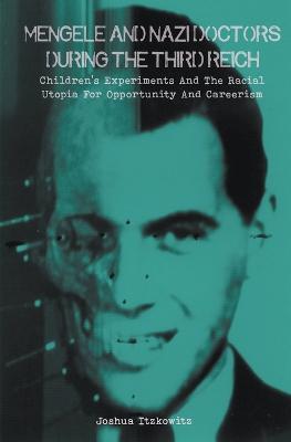 Mengele and Nazi Doctors During the Third Reich Children's Experiments and the Racial Utopia for Opportunity and Careerism - Joshua Itzkowitz - cover