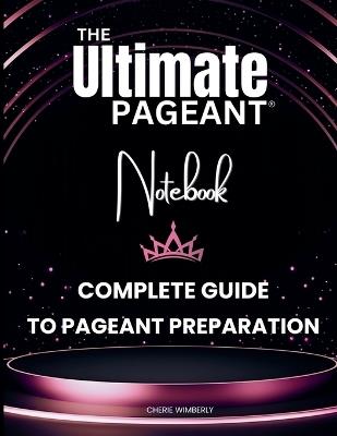 The Ultimate Pageant Notebook Complete Guide to Pageant Preparation - Cherie Wimberly - cover