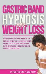 Gastric Band Hypnosis for Weight Loss: Discover Gastric Band Hypnosis For Extreme Weight Loss. Overcome Binge Eating & Stop Overeating With Meditation, Visualization and Positive Affirmations!