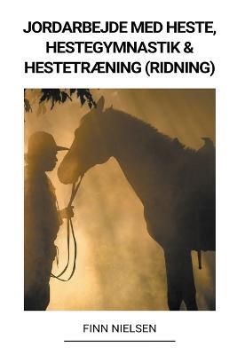 Jordarbejde med Heste, Hestegymnastik & Hestetræning (Ridning) - Finn Nielsen - cover