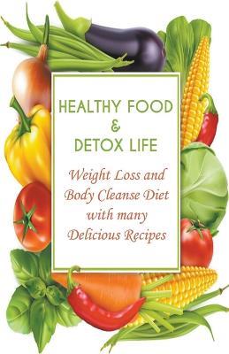 Healthy Food & Detox Life Weight Loss and Body Cleanse Diet With Many Delicious Recipes - Andrew Low - cover