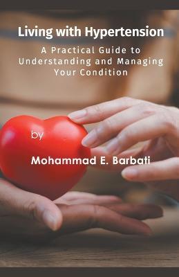 Living with Hypertension - A Practical Guide to Understanding and Managing Your Condition - Mohammad E Barbati - cover