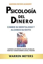 Psicologia del dinero Cambie su mentalidad y alcance el exito Superar los miedos, evitar los malos habitos y ganar dinero con el trading
