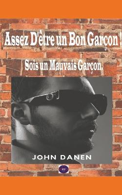 Assez D'etre un Bon Garcon ! Sois un Mauvais Garcon. - John Danen - cover