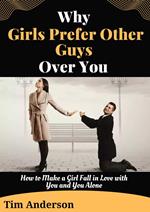 Why Girls Prefer Other Guys Over You