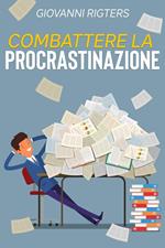 Combattere la procrastinazione: Sconfiggi la pigrizia e raggiungi i tuoi obiettivi